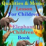 Elephant Facts: Qualities of an Elephant and The Moral Lessons for Children – Elephant Children’s Book