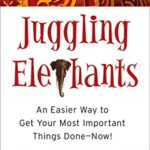 Juggling Elephants: An Easier Way to Get Your Most Important Things Done–Now!