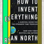 How to Invent Everything: A Survival Guide for the Stranded Time Traveler