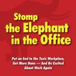Stomp the Elephant in the Office: Put an End to the Toxic Workplace, Get More Done — And Be Excited About Work Again