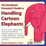 The Emotional Extremist’s Guide to Handling Cartoon Elephants: How to Solve Elephantine Emotional Problems Without Getting Run Over, Chased, Flattened