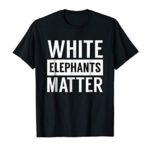 White Elephants Matter Funny Gift T-Shirt