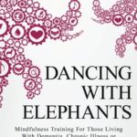 Dancing with Elephants: Mindfulness Training For Those Living With Dementia, Chronic Illness or an Aging Brain (How to Die Smiling Series) (Volume 1)