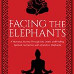 Facing the Elephants: A Woman’s Journey Through Life, Death, and Finding  Spiritual Connection with a Family of Elephants