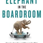 The Elephant in the Boardroom: How Leaders Use and Manage Conflict to Reach Greater Levels of Success