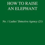 How to Raise an Elephant: No. 1 Ladies’ Detective Agency (21) (No. 1 Ladies’ Detective Agency Series)