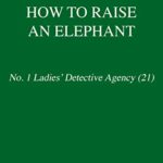 How to Raise an Elephant: No. 1 Ladies’ Detective Agency (21) (No. 1 Ladies’ Detective Agency Series)